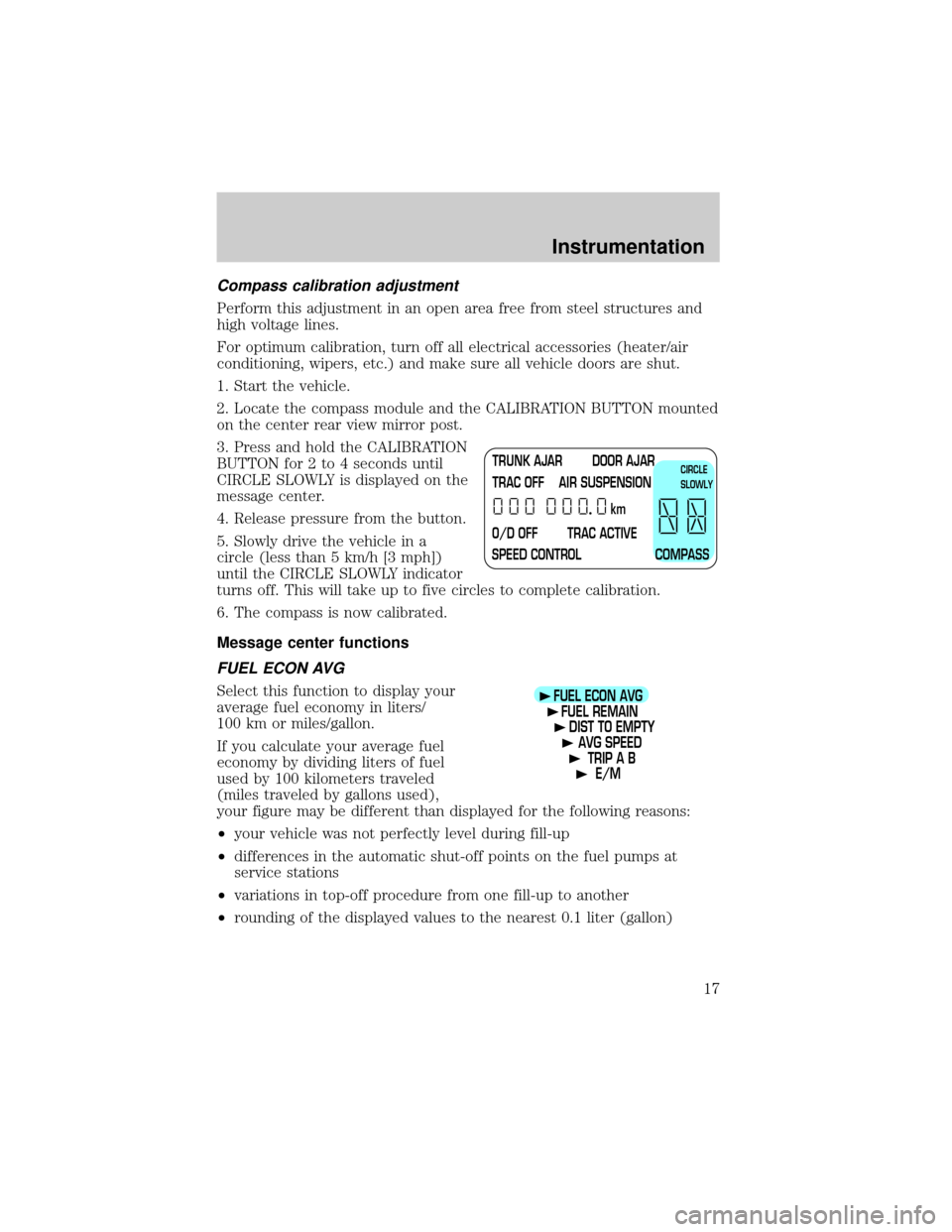 LINCOLN TOWN CAR 1999 User Guide Compass calibration adjustment
Perform this adjustment in an open area free from steel structures and
high voltage lines.
For optimum calibration, turn off all electrical accessories (heater/air
condi