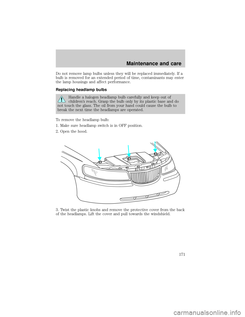 LINCOLN TOWN CAR 1999  Owners Manual Do not remove lamp bulbs unless they will be replaced immediately. If a
bulb is removed for an extended period of time, contaminants may enter
the lamp housings and affect performance.
Replacing headl