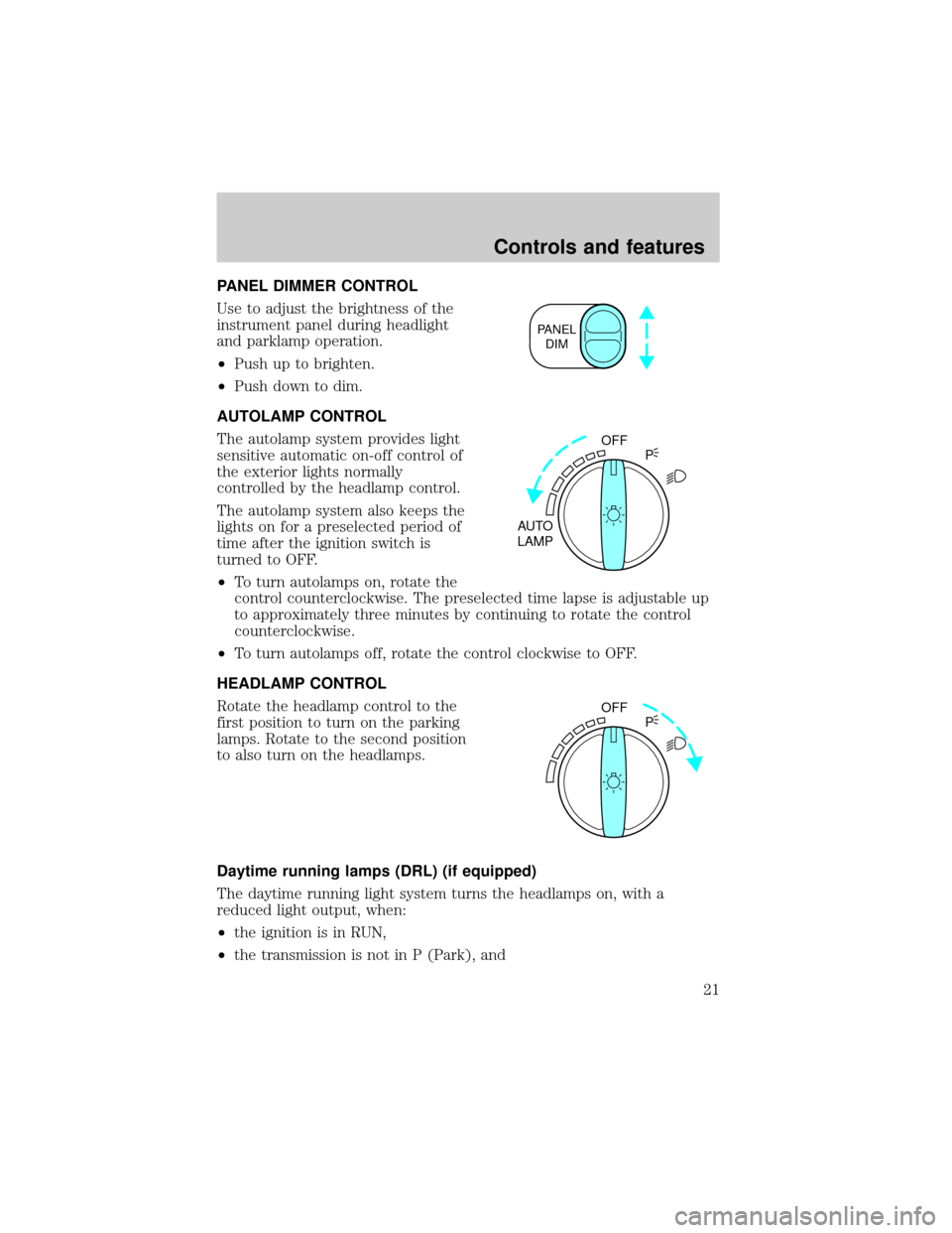 LINCOLN TOWN CAR 1999 Owners Manual PANEL DIMMER CONTROL
Use to adjust the brightness of the
instrument panel during headlight
and parklamp operation.
²Push up to brighten.
²Push down to dim.
AUTOLAMP CONTROL
The autolamp system provi