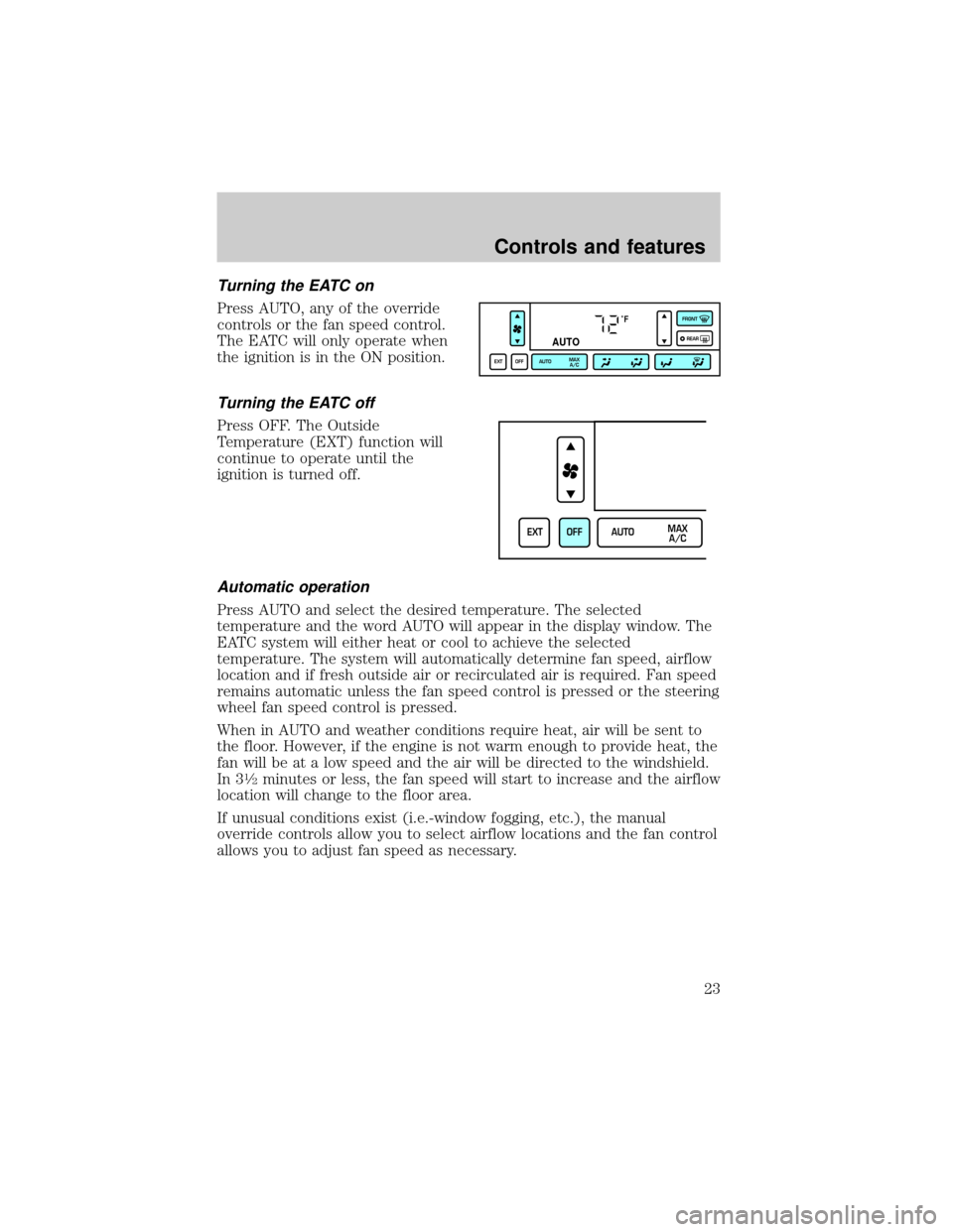 LINCOLN TOWN CAR 1999  Owners Manual Turning the EATC on
Press AUTO, any of the override
controls or the fan speed control.
The EATC will only operate when
the ignition is in the ON position.
Turning the EATC off
Press OFF. The Outside
T