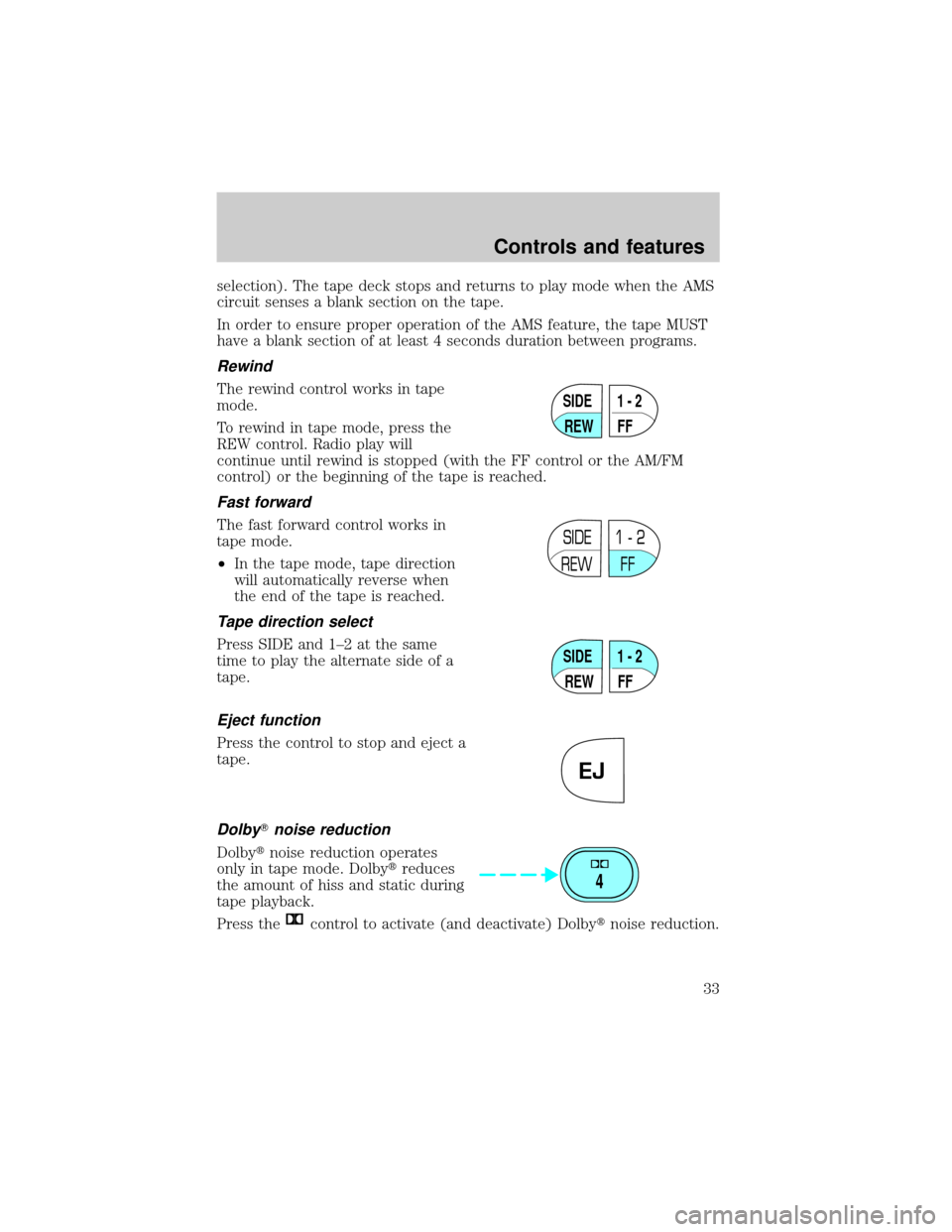 LINCOLN TOWN CAR 1999 Owners Guide selection). The tape deck stops and returns to play mode when the AMS
circuit senses a blank section on the tape.
In order to ensure proper operation of the AMS feature, the tape MUST
have a blank sec