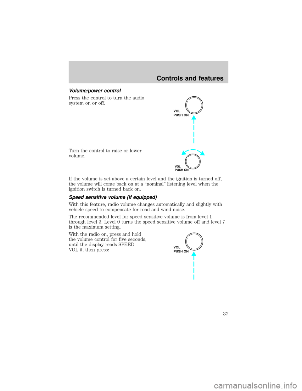 LINCOLN TOWN CAR 1999 Owners Guide Volume/power control
Press the control to turn the audio
system on or off.
Turn the control to raise or lower
volume.
If the volume is set above a certain level and the ignition is turned off,
the vol