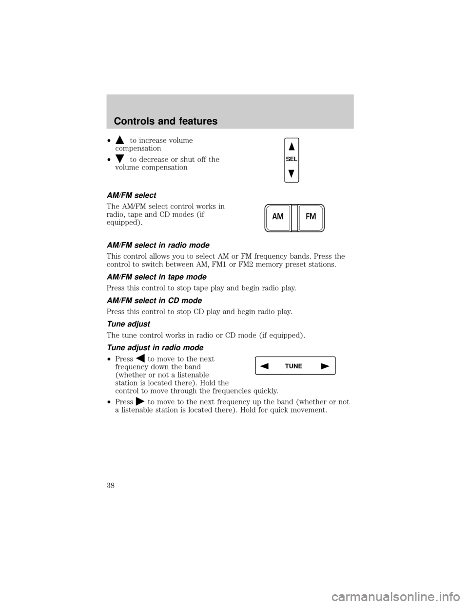 LINCOLN TOWN CAR 1999 Owners Guide ²to increase volume
compensation
²
to decrease or shut off the
volume compensation
AM/FM select
The AM/FM select control works in
radio, tape and CD modes (if
equipped).
AM/FM select in radio mode
T