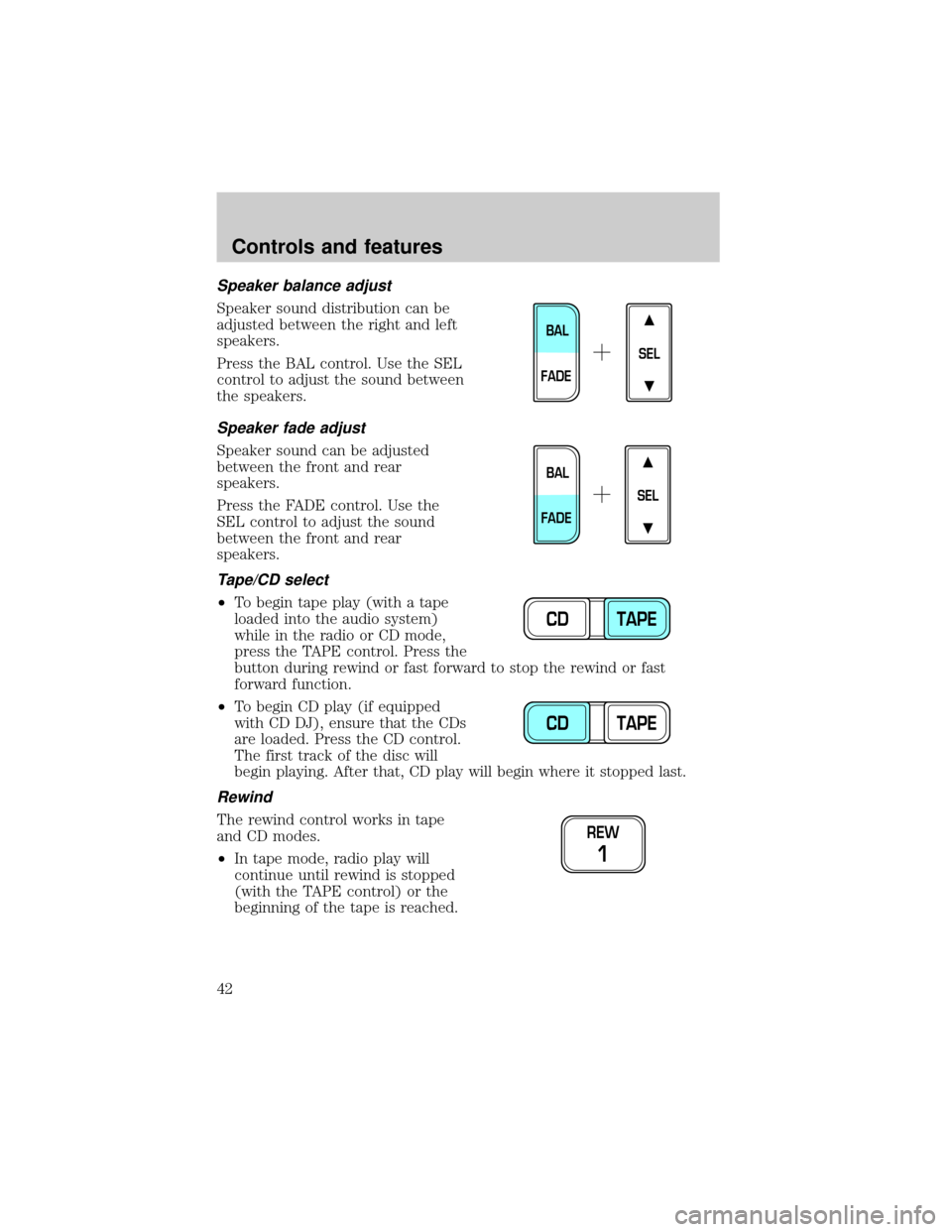 LINCOLN TOWN CAR 1999 Service Manual Speaker balance adjust
Speaker sound distribution can be
adjusted between the right and left
speakers.
Press the BAL control. Use the SEL
control to adjust the sound between
the speakers.
Speaker fade LINCOLN TOWN CAR 1999 Service Manual Speaker balance adjust
Speaker sound distribution can be
adjusted between the right and left
speakers.
Press the BAL control. Use the SEL
control to adjust the sound between
the speakers.
Speaker fade
