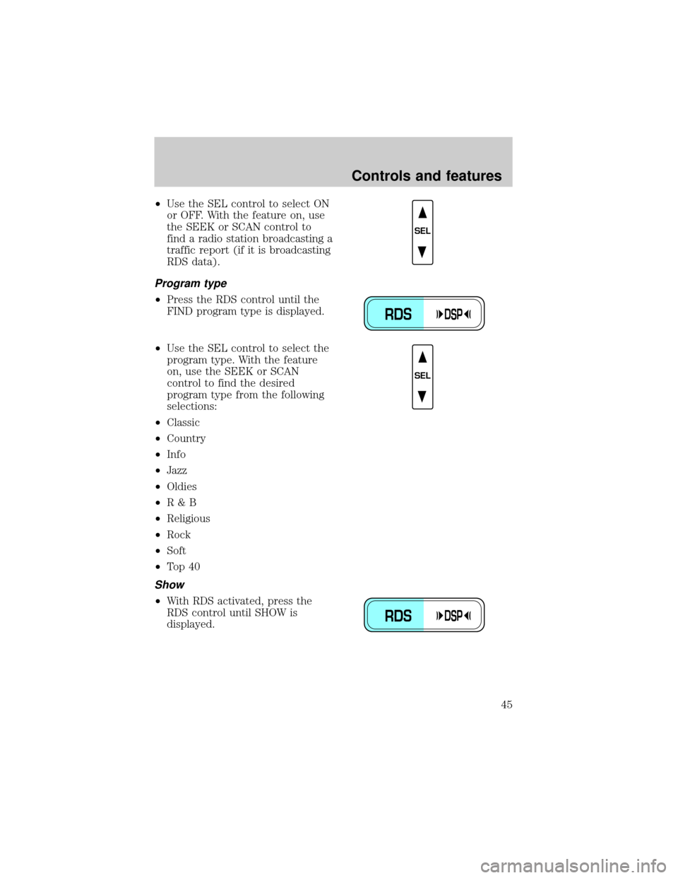 LINCOLN TOWN CAR 1999 Service Manual ²Use the SEL control to select ON
or OFF. With the feature on, use
the SEEK or SCAN control to
find a radio station broadcasting a
traffic report (if it is broadcasting
RDS data).
Program type
²Pres