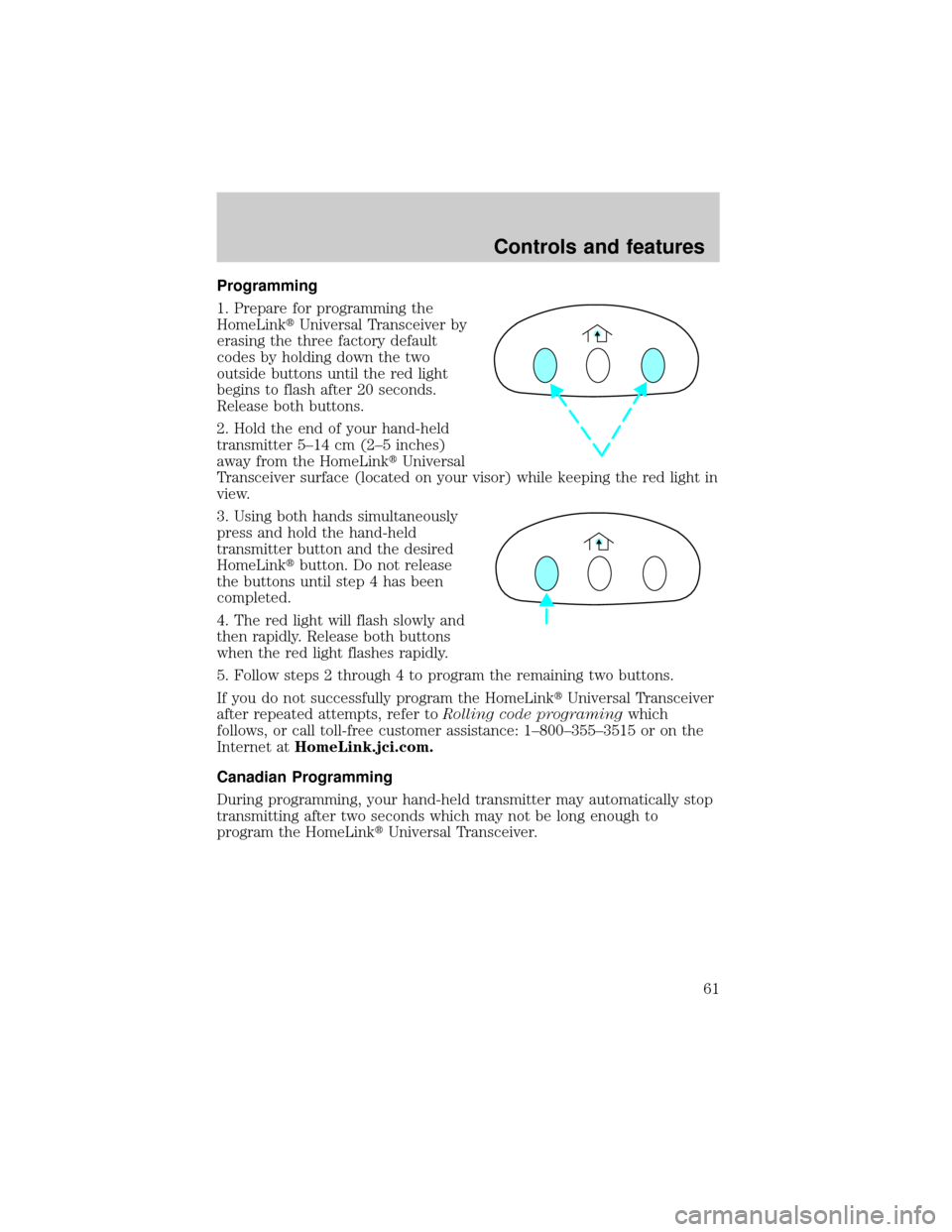 LINCOLN TOWN CAR 1999 Repair Manual Programming
1. Prepare for programming the
HomeLinktUniversal Transceiver by
erasing the three factory default
codes by holding down the two
outside buttons until the red light
begins to flash after 2