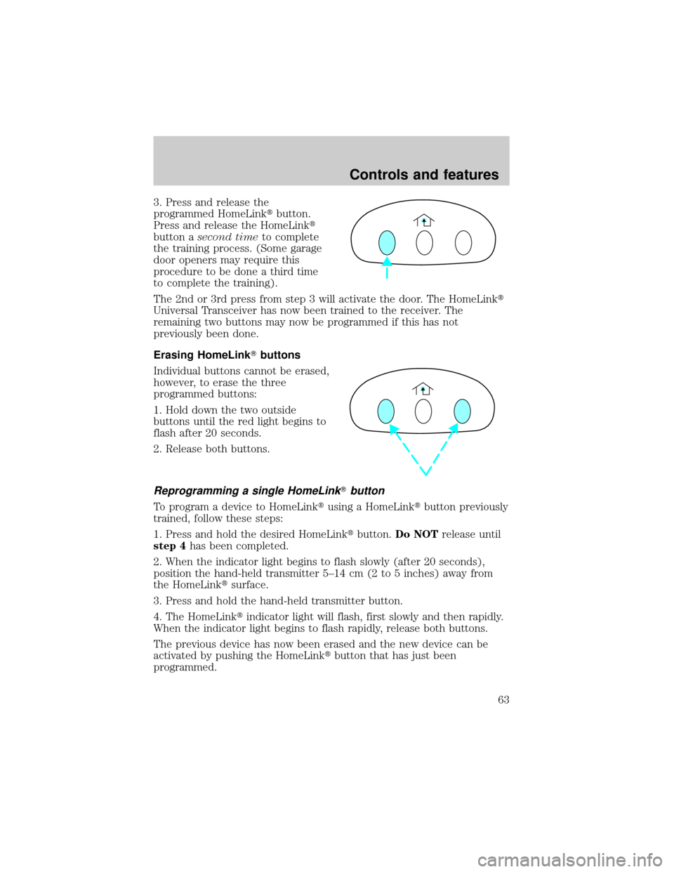 LINCOLN TOWN CAR 1999 Repair Manual 3. Press and release the
programmed HomeLinktbutton.
Press and release the HomeLinkt
button asecond timeto complete
the training process. (Some garage
door openers may require this
procedure to be don