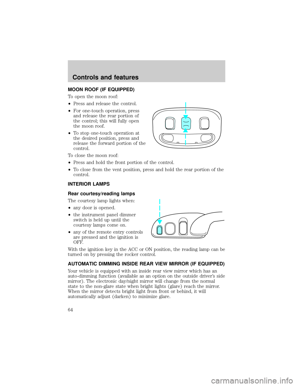 LINCOLN TOWN CAR 1999 Repair Manual MOON ROOF (IF EQUIPPED)
To open the moon roof:
²Press and release the control.
²For one-touch operation, press
and release the rear portion of
the control; this will fully open
the moon roof.
²To s