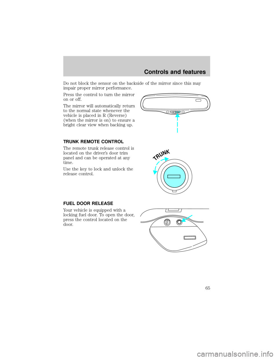 LINCOLN TOWN CAR 1999 Repair Manual Do not block the sensor on the backside of the mirror since this may
impair proper mirror performance.
Press the control to turn the mirror
on or off.
The mirror will automatically return
to the norma