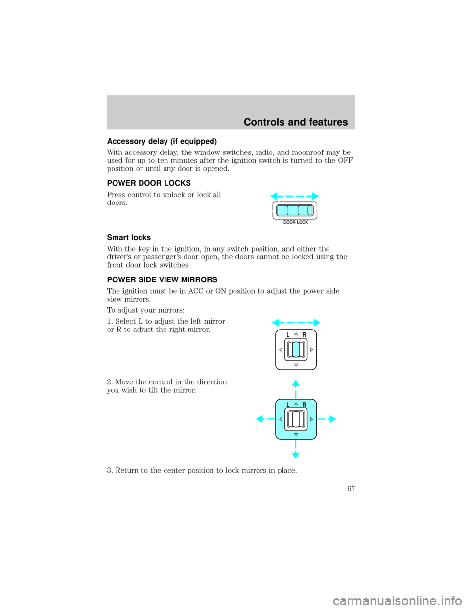 LINCOLN TOWN CAR 1999 Repair Manual Accessory delay (if equipped)
With accessory delay, the window switches, radio, and moonroof may be
used for up to ten minutes after the ignition switch is turned to the OFF
position or until any door