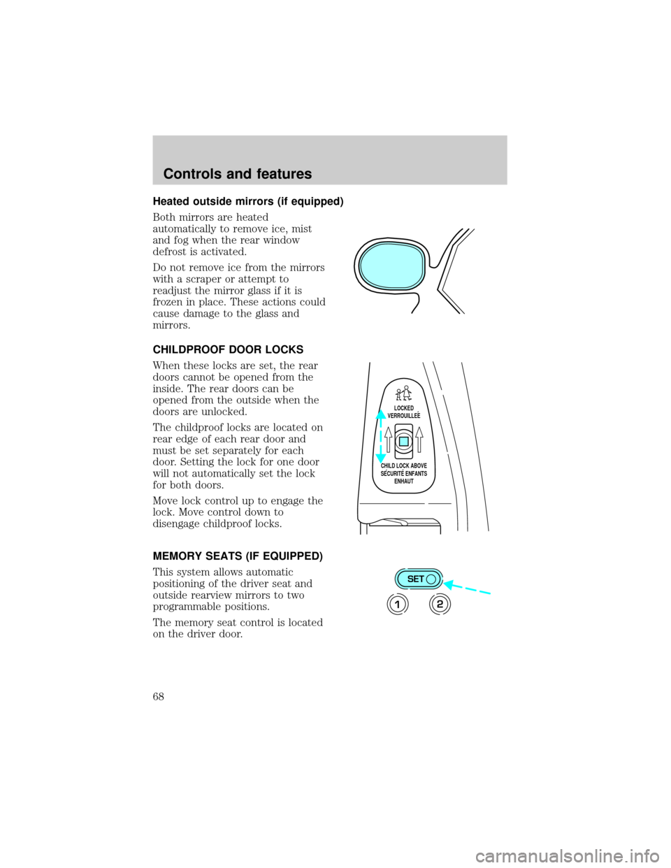 LINCOLN TOWN CAR 1999 Repair Manual Heated outside mirrors (if equipped)
Both mirrors are heated
automatically to remove ice, mist
and fog when the rear window
defrost is activated.
Do not remove ice from the mirrors
with a scraper or a