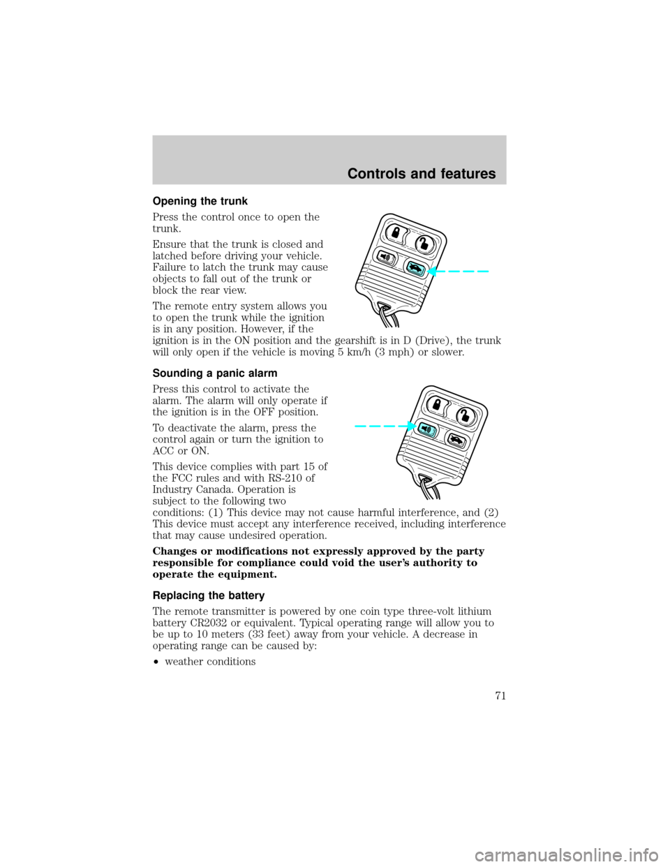 LINCOLN TOWN CAR 1999  Owners Manual Opening the trunk
Press the control once to open the
trunk.
Ensure that the trunk is closed and
latched before driving your vehicle.
Failure to latch the trunk may cause
objects to fall out of the tru