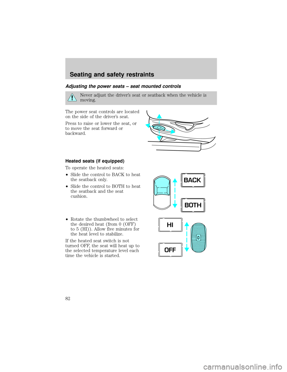 LINCOLN TOWN CAR 1999 Manual Online Adjusting the power seats ± seat mounted controls
Never adjust the drivers seat or seatback when the vehicle is
moving.
The power seat controls are located
on the side of the drivers seat.
Press to