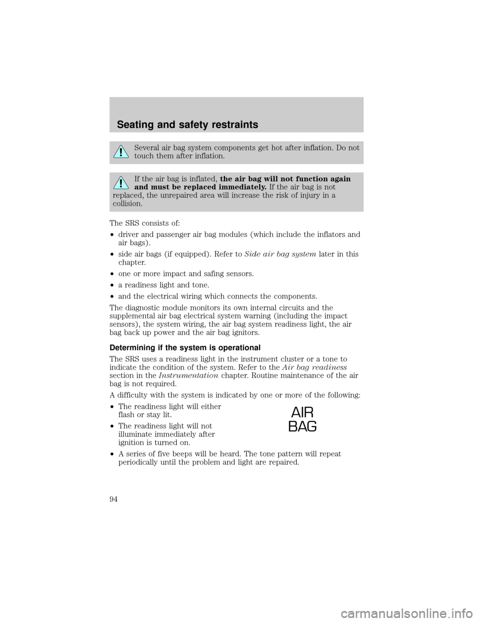 LINCOLN TOWN CAR 1999  Owners Manual Several air bag system components get hot after inflation. Do not
touch them after inflation.
If the air bag is inflated,the air bag will not function again
and must be replaced immediately.If the air