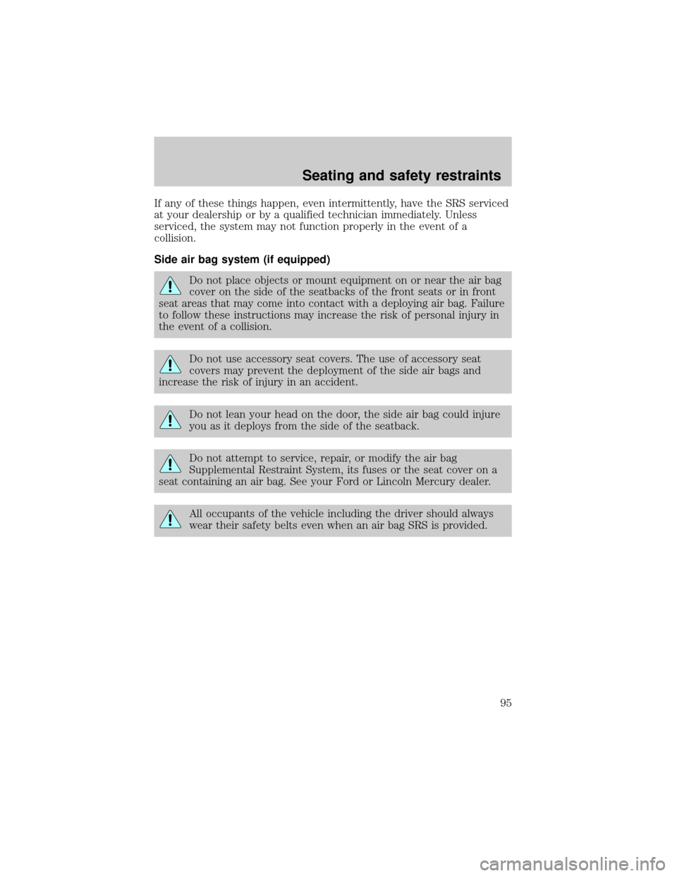 LINCOLN TOWN CAR 1999  Owners Manual If any of these things happen, even intermittently, have the SRS serviced
at your dealership or by a qualified technician immediately. Unless
serviced, the system may not function properly in the even