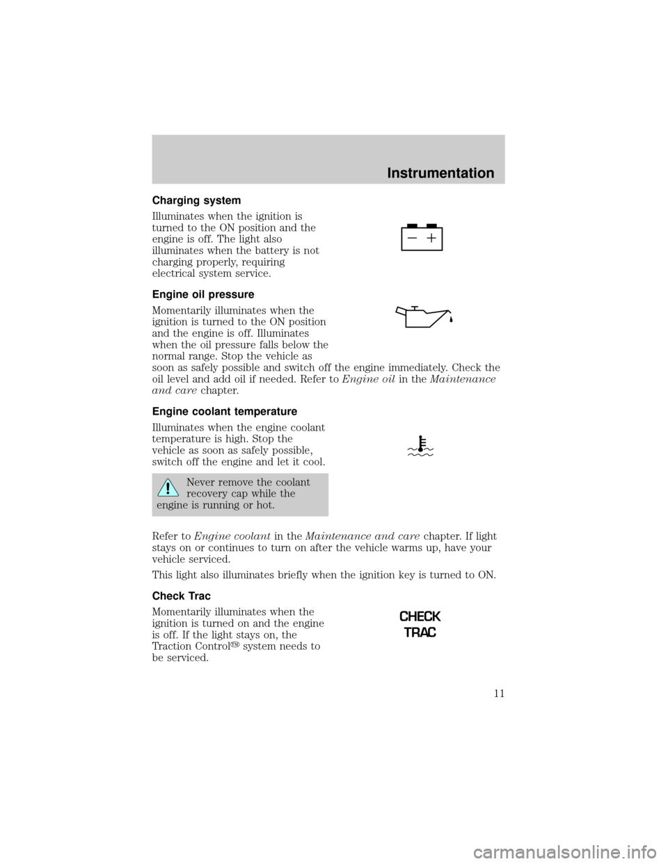 LINCOLN TOWN CAR 2000 User Guide Charging system
Illuminates when the ignition is
turned to the ON position and the
engine is off. The light also
illuminates when the battery is not
charging properly, requiring
electrical system serv