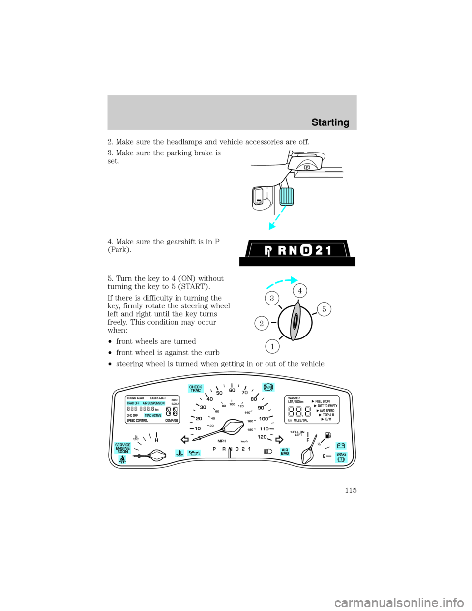 LINCOLN TOWN CAR 2000 User Guide 2. Make sure the headlamps and vehicle accessories are off.
3. Make sure the parking brake is
set.
4. Make sure the gearshift is in P
(Park).
5. Turn the key to 4 (ON) without
turning the key to 5 (ST