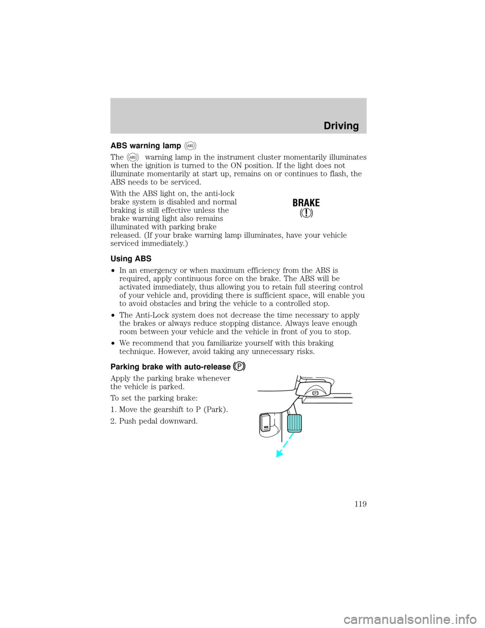 LINCOLN TOWN CAR 2000  Owners Manual ABS warning lampABS
TheABSwarning lamp in the instrument cluster momentarily illuminates
when the ignition is turned to the ON position. If the light does not
illuminate momentarily at start up, remai