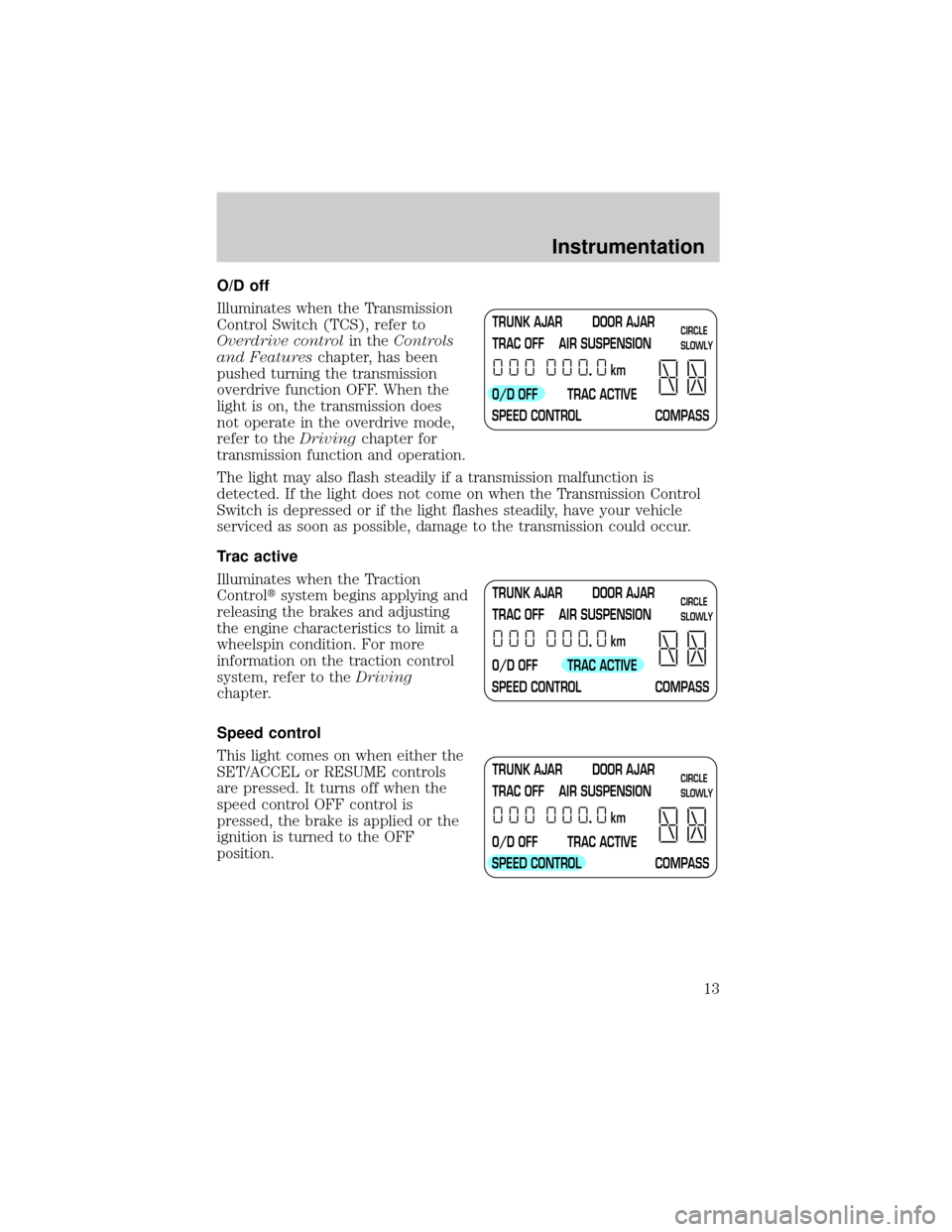 LINCOLN TOWN CAR 2000 User Guide O/D off
Illuminates when the Transmission
Control Switch (TCS), refer to
Overdrive controlin theControls
and Featureschapter, has been
pushed turning the transmission
overdrive function OFF. When the
