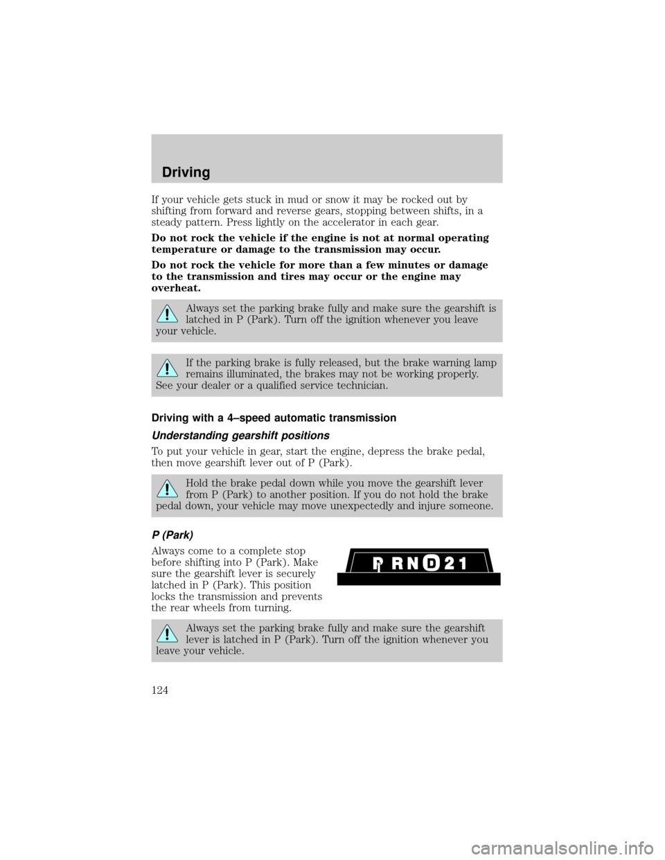 LINCOLN TOWN CAR 2000  Owners Manual If your vehicle gets stuck in mud or snow it may be rocked out by
shifting from forward and reverse gears, stopping between shifts, in a
steady pattern. Press lightly on the accelerator in each gear.
