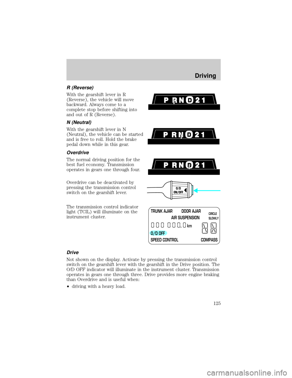 LINCOLN TOWN CAR 2000  Owners Manual R (Reverse)
With the gearshift lever in R
(Reverse), the vehicle will move
backward. Always come to a
complete stop before shifting into
and out of R (Reverse).
N (Neutral)
With the gearshift lever in