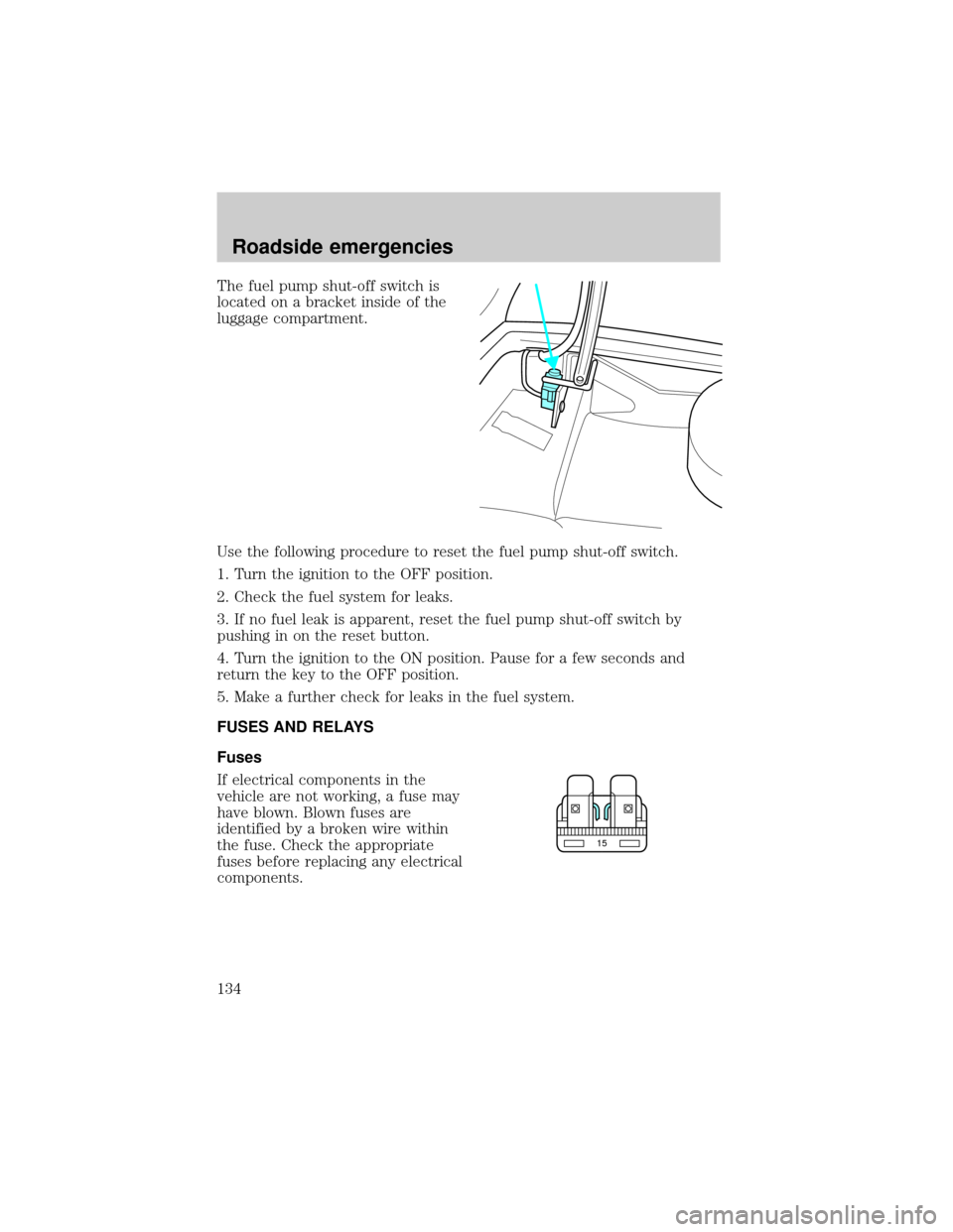 LINCOLN TOWN CAR 2000 Owners Manual The fuel pump shut-off switch is
located on a bracket inside of the
luggage compartment.
Use the following procedure to reset the fuel pump shut-off switch.
1. Turn the ignition to the OFF position.
2 LINCOLN TOWN CAR 2000 Owners Manual The fuel pump shut-off switch is
located on a bracket inside of the
luggage compartment.
Use the following procedure to reset the fuel pump shut-off switch.
1. Turn the ignition to the OFF position.
2