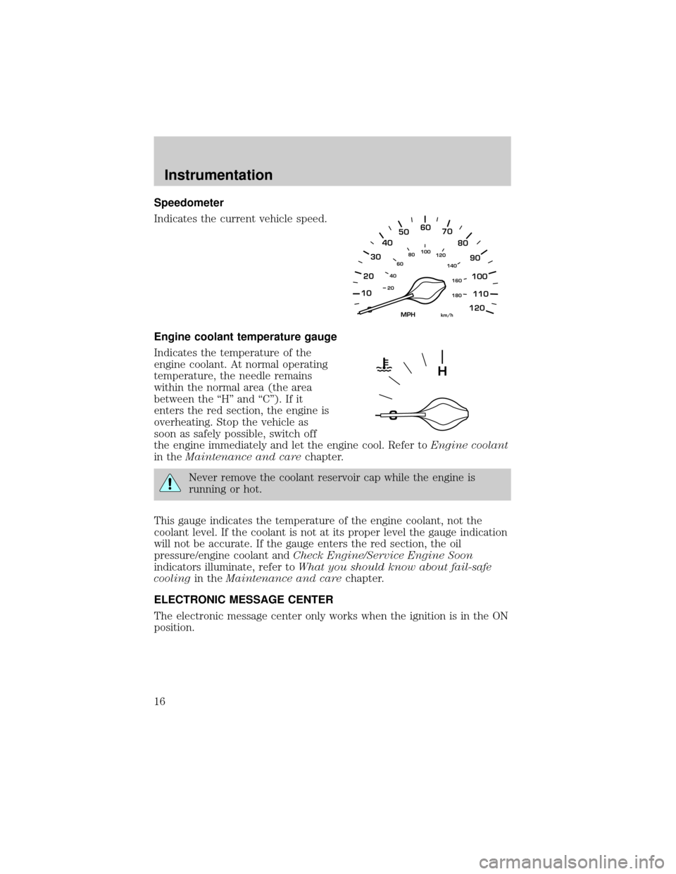 LINCOLN TOWN CAR 2000 User Guide Speedometer
Indicates the current vehicle speed.
Engine coolant temperature gauge
Indicates the temperature of the
engine coolant. At normal operating
temperature, the needle remains
within the normal