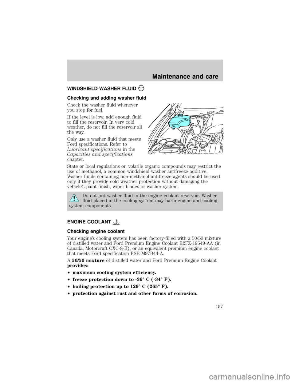 LINCOLN TOWN CAR 2000 Owners Manual WINDSHIELD WASHER FLUID
Checking and adding washer fluid
Check the washer fluid whenever
you stop for fuel.
If the level is low, add enough fluid
to fill the reservoir. In very cold
weather, do not fi