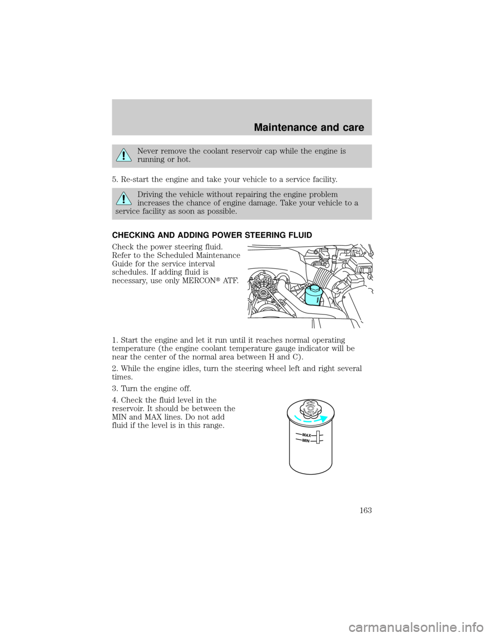 LINCOLN TOWN CAR 2000  Owners Manual Never remove the coolant reservoir cap while the engine is
running or hot.
5. Re-start the engine and take your vehicle to a service facility.
Driving the vehicle without repairing the engine problem
