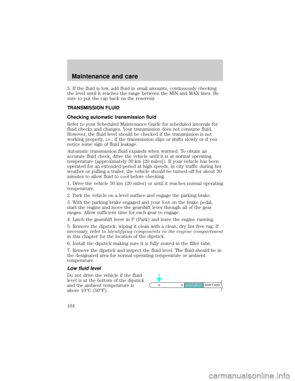 LINCOLN TOWN CAR 2000 Owners Manual 5. If the fluid is low, add fluid in small amounts, continuously checking
the level until it reaches the range between the MIN and MAX lines. Be
sure to put the cap back on the reservoir.
TRANSMISSION LINCOLN TOWN CAR 2000 Owners Manual 5. If the fluid is low, add fluid in small amounts, continuously checking
the level until it reaches the range between the MIN and MAX lines. Be
sure to put the cap back on the reservoir.
TRANSMISSION