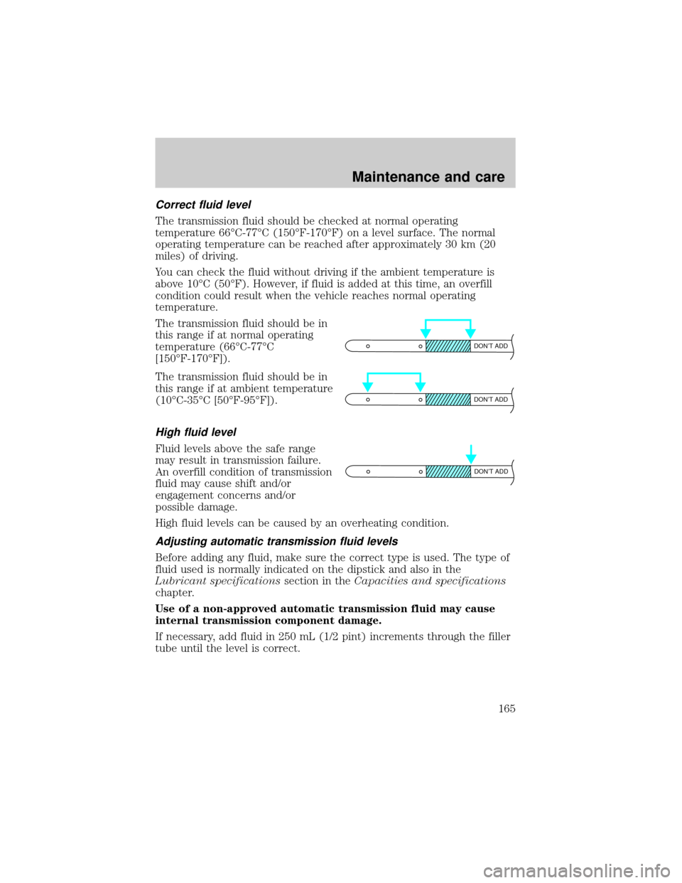 LINCOLN TOWN CAR 2000 Owners Manual Correct fluid level
The transmission fluid should be checked at normal operating
temperature 66ÉC-77ÉC (150ÉF-170ÉF) on a level surface. The normal
operating temperature can be reached after appro LINCOLN TOWN CAR 2000 Owners Manual Correct fluid level
The transmission fluid should be checked at normal operating
temperature 66ÉC-77ÉC (150ÉF-170ÉF) on a level surface. The normal
operating temperature can be reached after appro