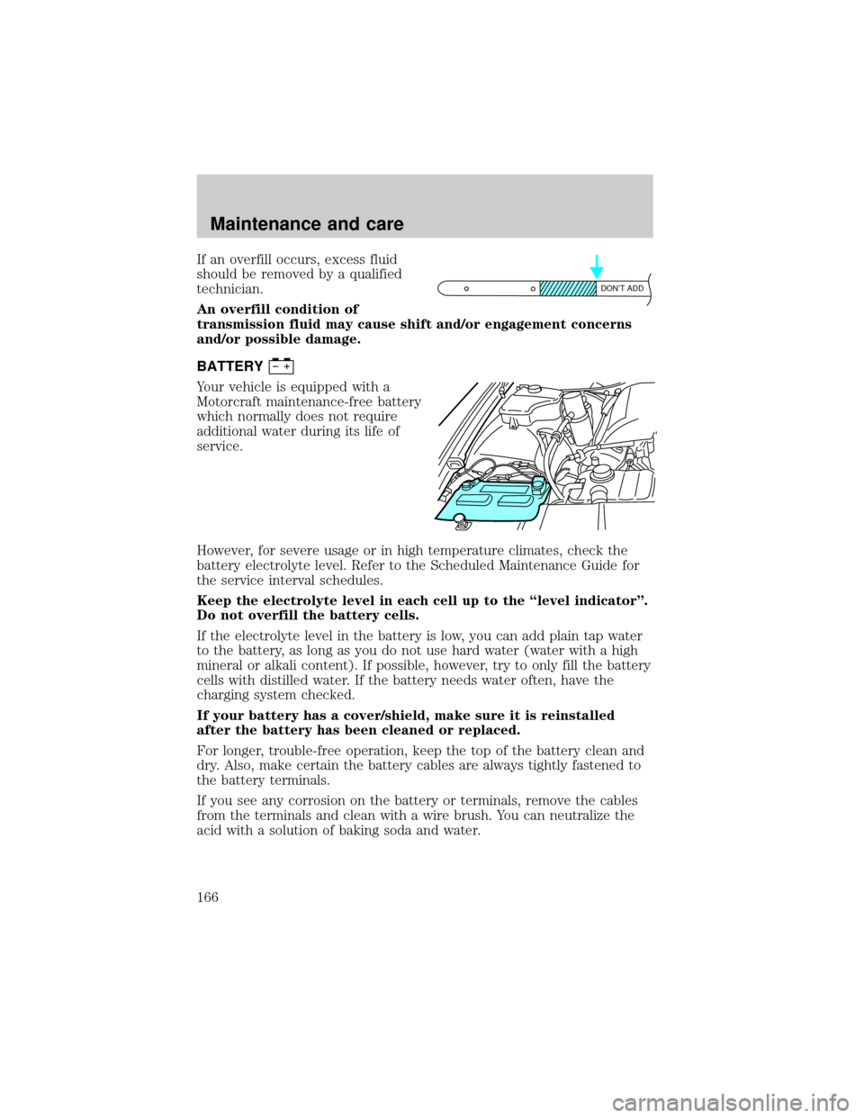 LINCOLN TOWN CAR 2000  Owners Manual If an overfill occurs, excess fluid
should be removed by a qualified
technician.
An overfill condition of
transmission fluid may cause shift and/or engagement concerns
and/or possible damage.
BATTERY
