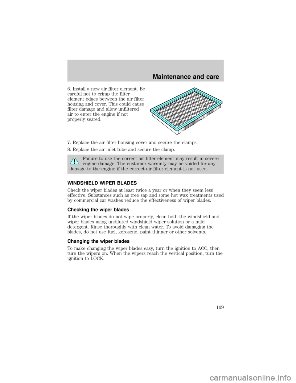 LINCOLN TOWN CAR 2000  Owners Manual 6. Install a new air filter element. Be
careful not to crimp the filter
element edges between the air filter
housing and cover. This could cause
filter damage and allow unfiltered
air to enter the eng