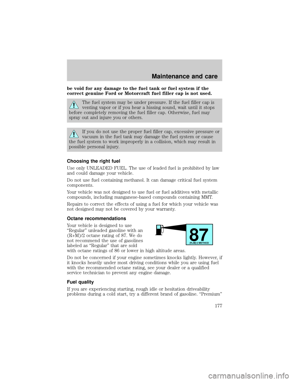 LINCOLN TOWN CAR 2000  Owners Manual be void for any damage to the fuel tank or fuel system if the
correct genuine Ford or Motorcraft fuel filler cap is not used.
The fuel system may be under pressure. If the fuel filler cap is
venting v