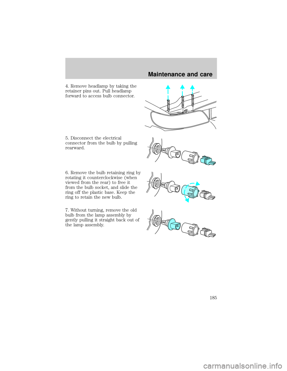 LINCOLN TOWN CAR 2000  Owners Manual 4. Remove headlamp by taking the
retainer pins out. Pull headlamp
forward to access bulb connector.
5. Disconnect the electrical
connector from the bulb by pulling
rearward.
6. Remove the bulb retaini