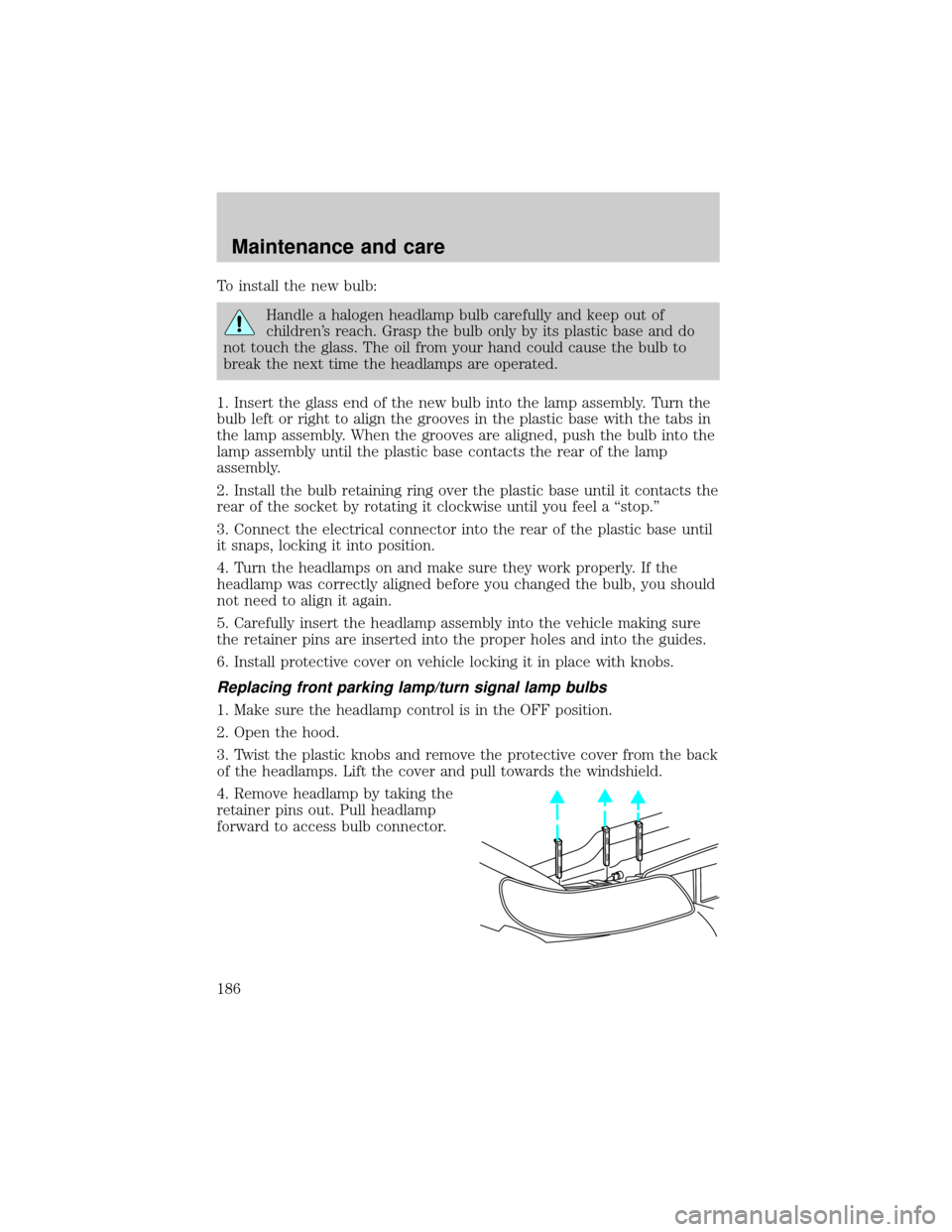 LINCOLN TOWN CAR 2000  Owners Manual To install the new bulb:
Handle a halogen headlamp bulb carefully and keep out of
childrens reach. Grasp the bulb only by its plastic base and do
not touch the glass. The oil from your hand could cau