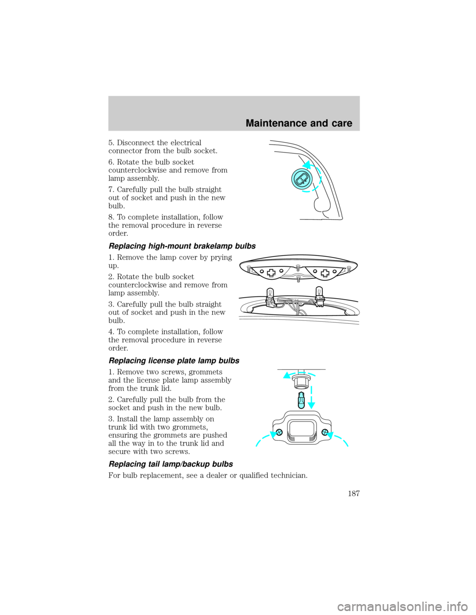 LINCOLN TOWN CAR 2000  Owners Manual 5. Disconnect the electrical
connector from the bulb socket.
6. Rotate the bulb socket
counterclockwise and remove from
lamp assembly.
7. Carefully pull the bulb straight
out of socket and push in the