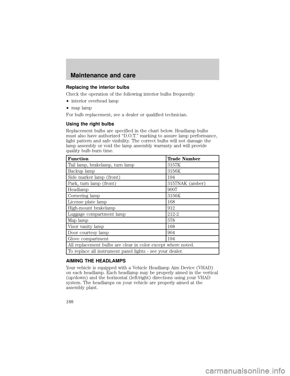 LINCOLN TOWN CAR 2000  Owners Manual Replacing the interior bulbs
Check the operation of the following interior bulbs frequently:
²interior overhead lamp
²map lamp
For bulb replacement, see a dealer or qualified technician.
Using the r