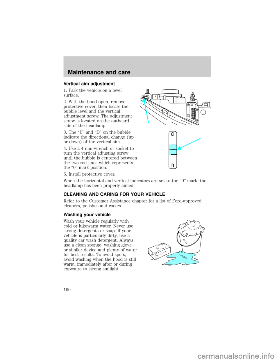 LINCOLN TOWN CAR 2000  Owners Manual Vertical aim adjustment
1. Park the vehicle on a level
surface.
2. With the hood open, remove
protective cover, then locate the
bubble level and the vertical
adjustment screw. The adjustment
screw is 