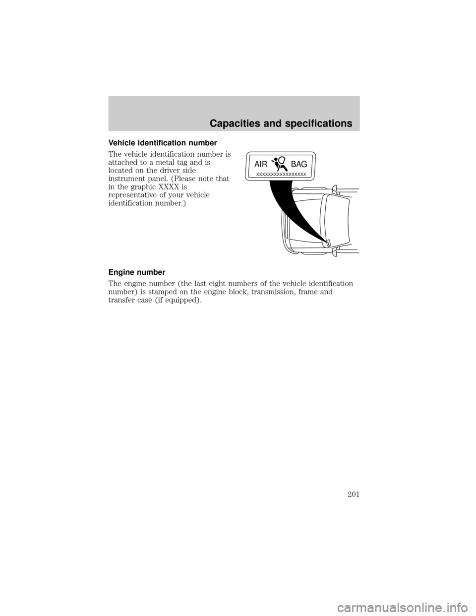 LINCOLN TOWN CAR 2000  Owners Manual Vehicle identification number
The vehicle identification number is
attached to a metal tag and is
located on the driver side
instrument panel. (Please note that
in the graphic XXXX is
representative o