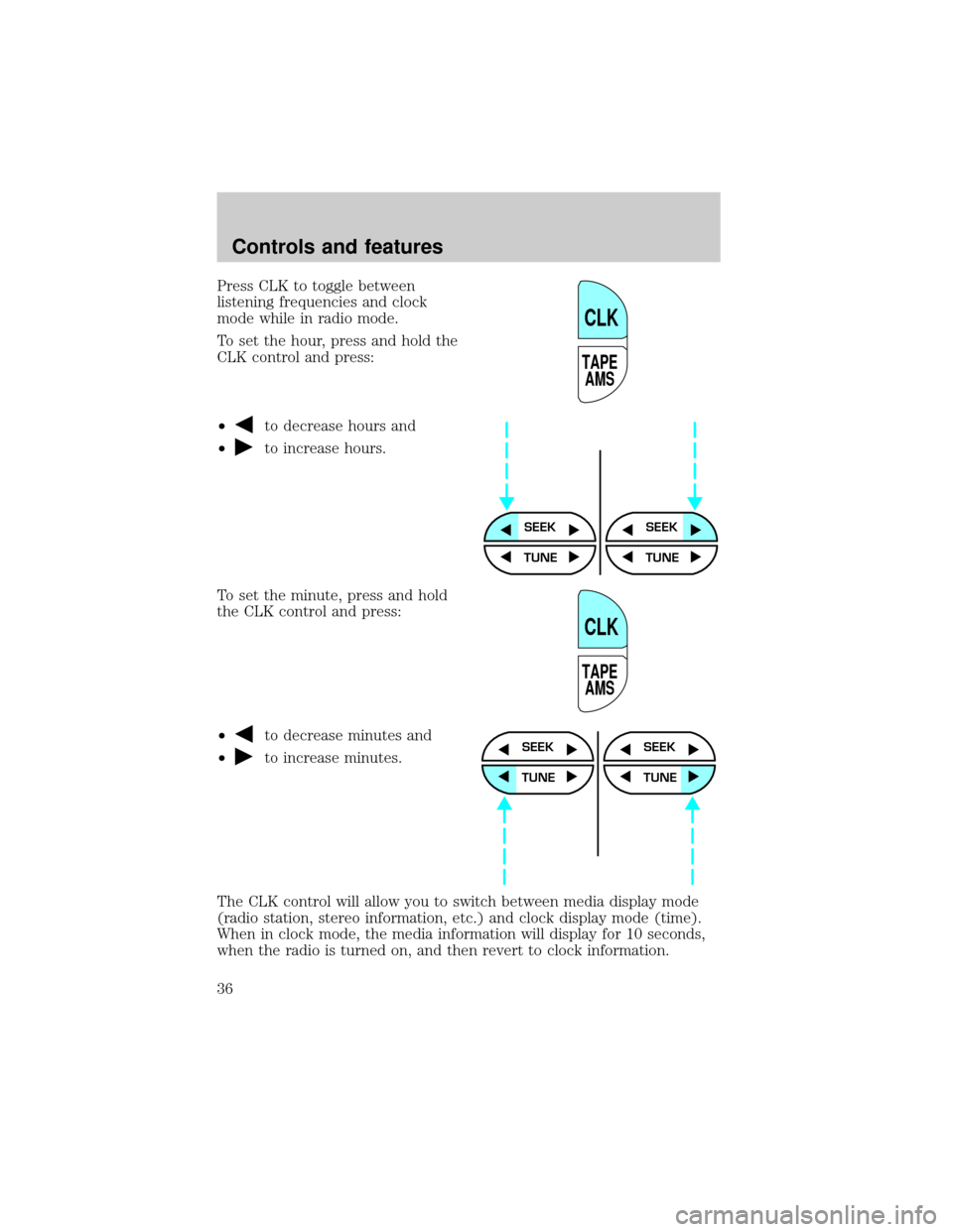 LINCOLN TOWN CAR 2000 Owners Guide Press CLK to toggle between
listening frequencies and clock
mode while in radio mode.
To set the hour, press and hold the
CLK control and press:
²
to decrease hours and
²
to increase hours.
To set t LINCOLN TOWN CAR 2000 Owners Guide Press CLK to toggle between
listening frequencies and clock
mode while in radio mode.
To set the hour, press and hold the
CLK control and press:
²
to decrease hours and
²
to increase hours.
To set t