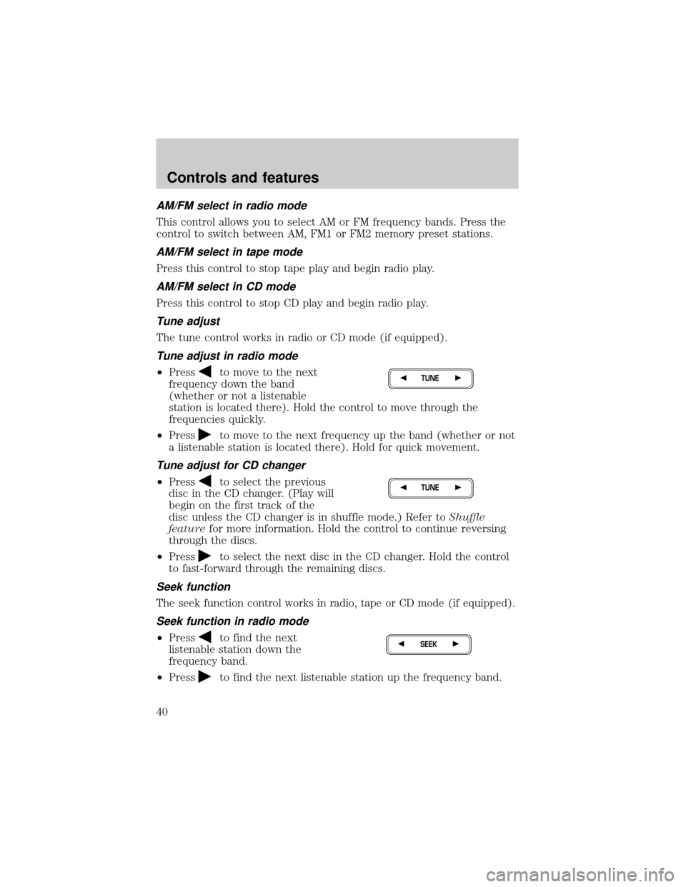 LINCOLN TOWN CAR 2000 Owners Guide AM/FM select in radio mode
This control allows you to select AM or FM frequency bands. Press the
control to switch between AM, FM1 or FM2 memory preset stations.
AM/FM select in tape mode
Press this c LINCOLN TOWN CAR 2000 Owners Guide AM/FM select in radio mode
This control allows you to select AM or FM frequency bands. Press the
control to switch between AM, FM1 or FM2 memory preset stations.
AM/FM select in tape mode
Press this c