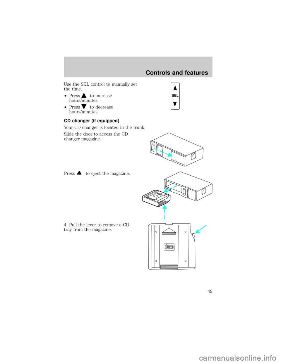 LINCOLN TOWN CAR 2000 Service Manual Use the SEL control to manually set
the time.
²Press
to increase
hours/minutes.
²Press
to decrease
hours/minutes.
CD changer (if equipped)
Your CD changer is located in the trunk.
Slide the door to 