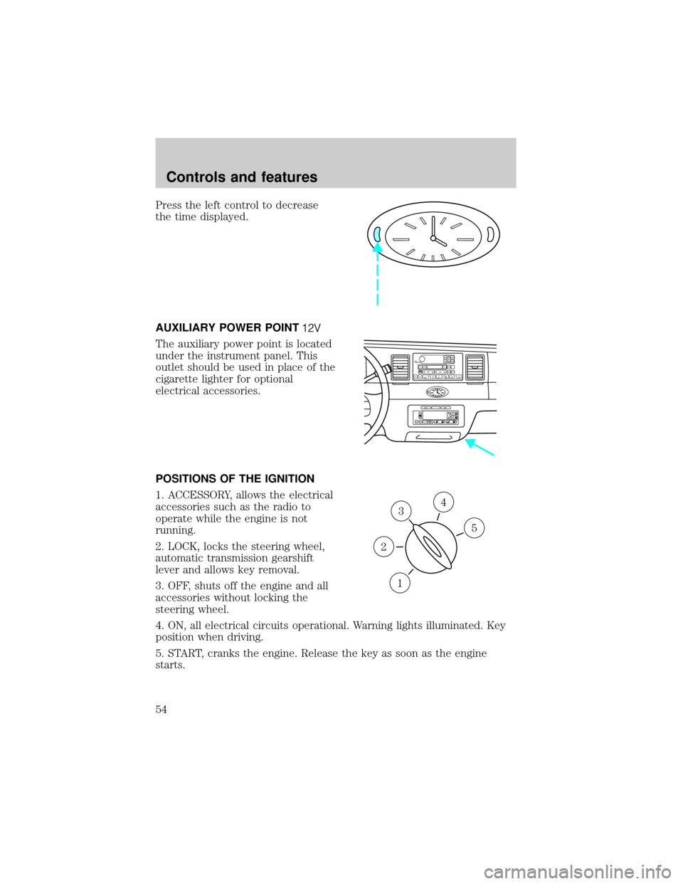 LINCOLN TOWN CAR 2000  Owners Manual Press the left control to decrease
the time displayed.
AUXILIARY POWER POINT
The auxiliary power point is located
under the instrument panel. This
outlet should be used in place of the
cigarette light