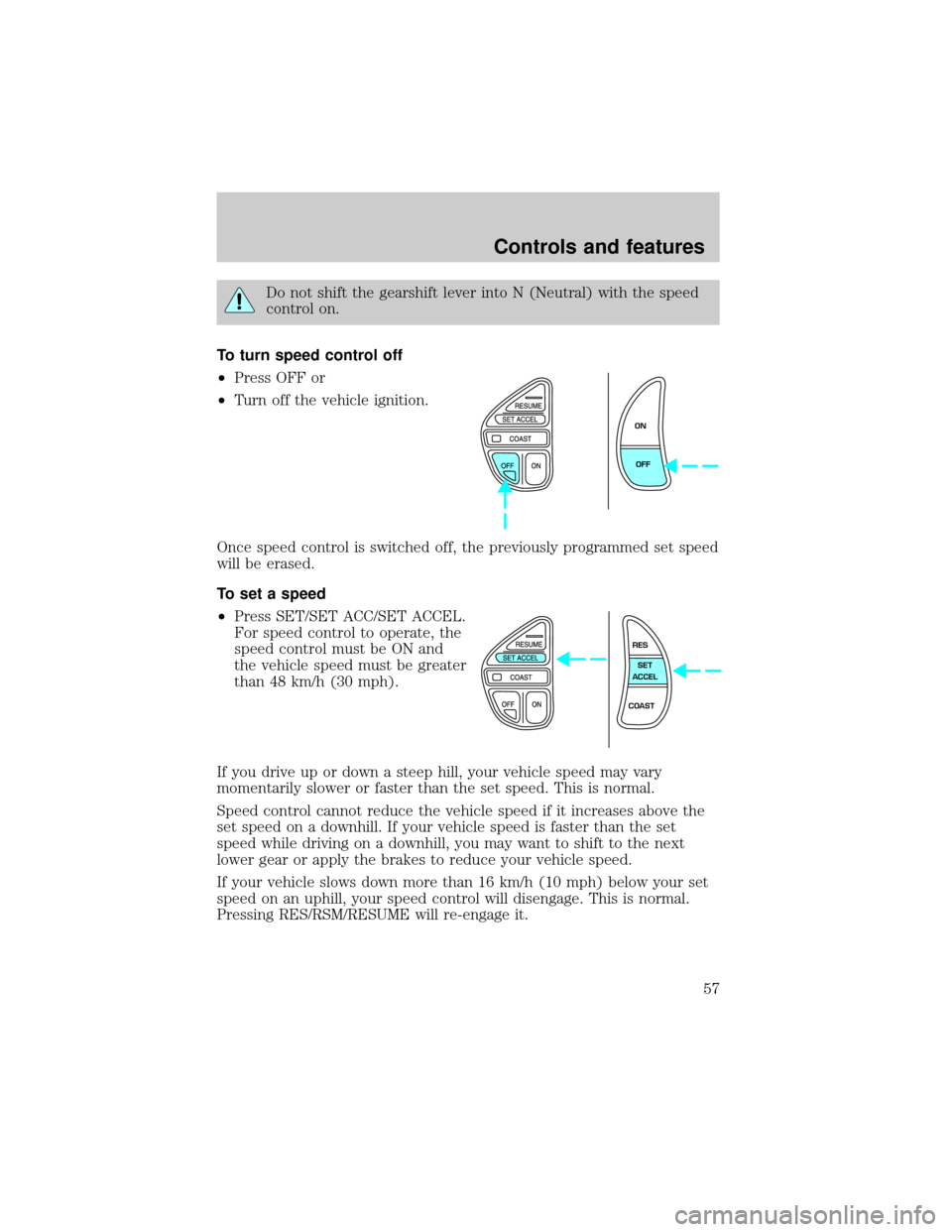 LINCOLN TOWN CAR 2000 Workshop Manual Do not shift the gearshift lever into N (Neutral) with the speed
control on.
To turn speed control off
²Press OFF or
²Turn off the vehicle ignition.
Once speed control is switched off, the previousl LINCOLN TOWN CAR 2000 Workshop Manual Do not shift the gearshift lever into N (Neutral) with the speed
control on.
To turn speed control off
²Press OFF or
²Turn off the vehicle ignition.
Once speed control is switched off, the previousl
