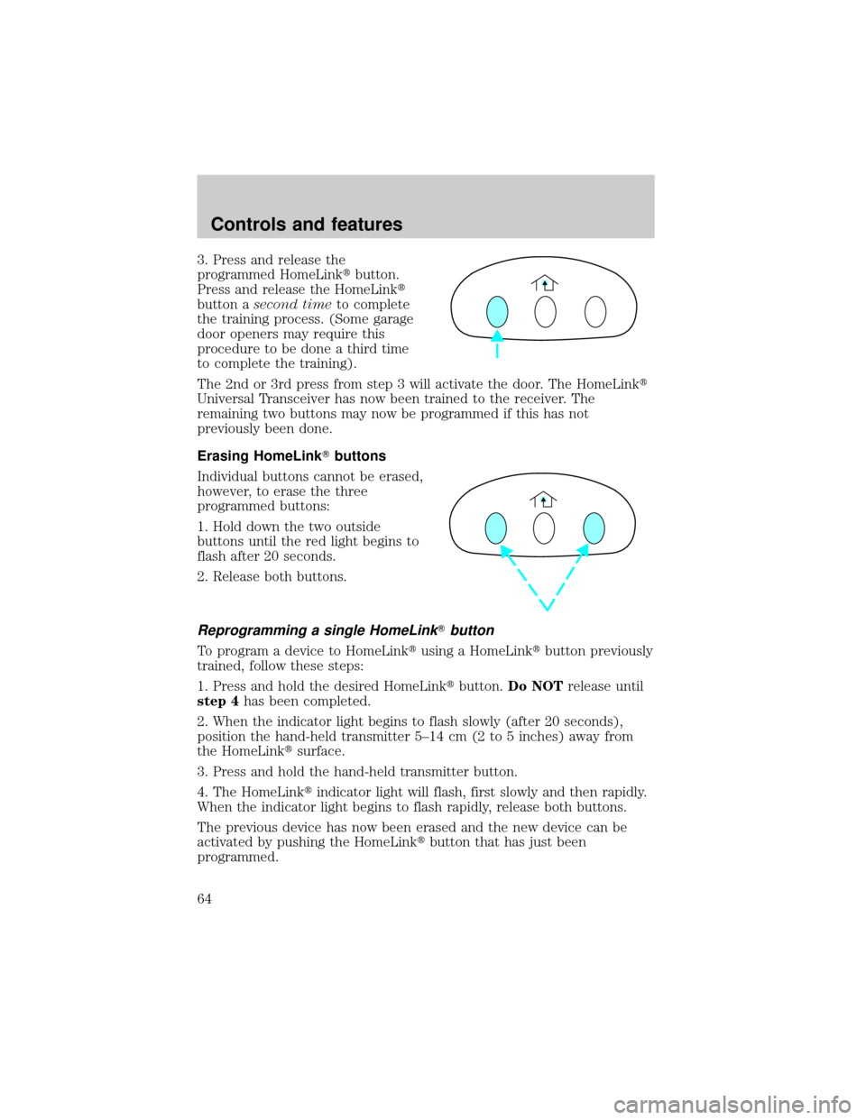 LINCOLN TOWN CAR 2000 Repair Manual 3. Press and release the
programmed HomeLinktbutton.
Press and release the HomeLinkt
button asecond timeto complete
the training process. (Some garage
door openers may require this
procedure to be don LINCOLN TOWN CAR 2000 Repair Manual 3. Press and release the
programmed HomeLinktbutton.
Press and release the HomeLinkt
button asecond timeto complete
the training process. (Some garage
door openers may require this
procedure to be don