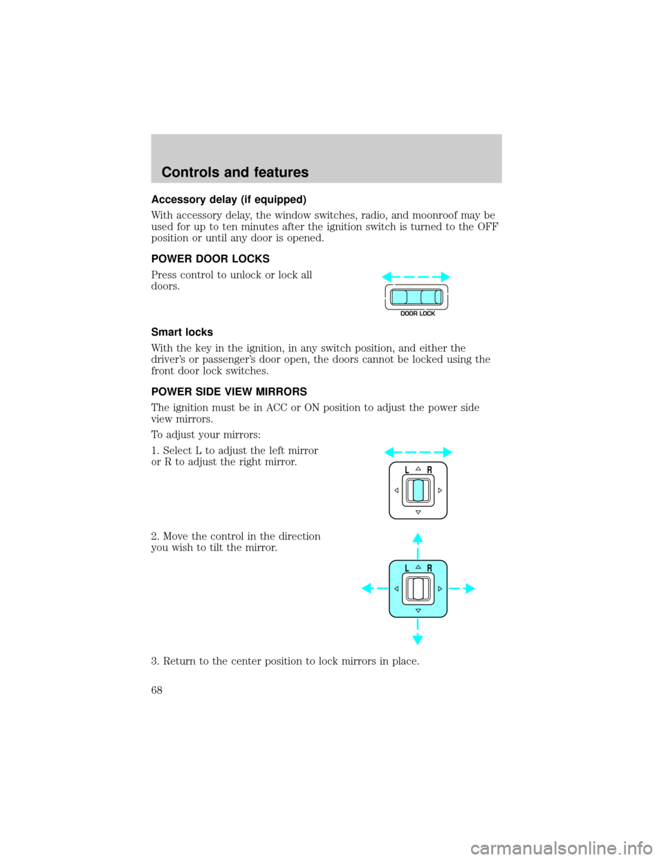 LINCOLN TOWN CAR 2000 Repair Manual Accessory delay (if equipped)
With accessory delay, the window switches, radio, and moonroof may be
used for up to ten minutes after the ignition switch is turned to the OFF
position or until any door LINCOLN TOWN CAR 2000 Repair Manual Accessory delay (if equipped)
With accessory delay, the window switches, radio, and moonroof may be
used for up to ten minutes after the ignition switch is turned to the OFF
position or until any door