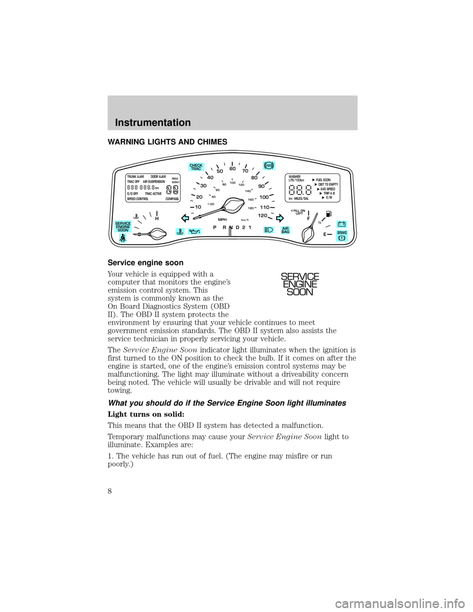 LINCOLN TOWN CAR 2000  Owners Manual WARNING LIGHTS AND CHIMES
Service engine soon
Your vehicle is equipped with a
computer that monitors the engines
emission control system. This
system is commonly known as the
On Board Diagnostics Sys