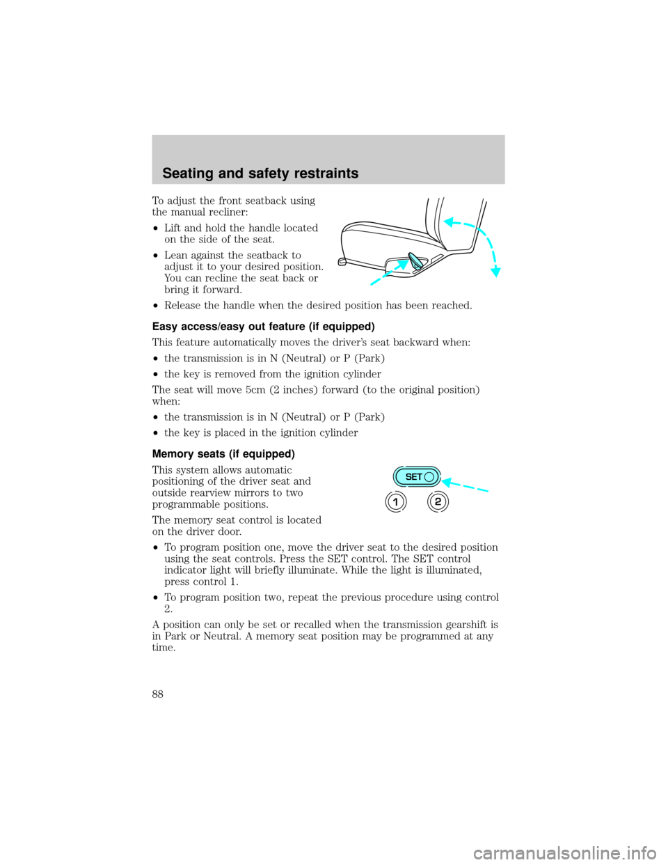 LINCOLN TOWN CAR 2000  Owners Manual To adjust the front seatback using
the manual recliner:
²Lift and hold the handle located
on the side of the seat.
²Lean against the seatback to
adjust it to your desired position.
You can recline t