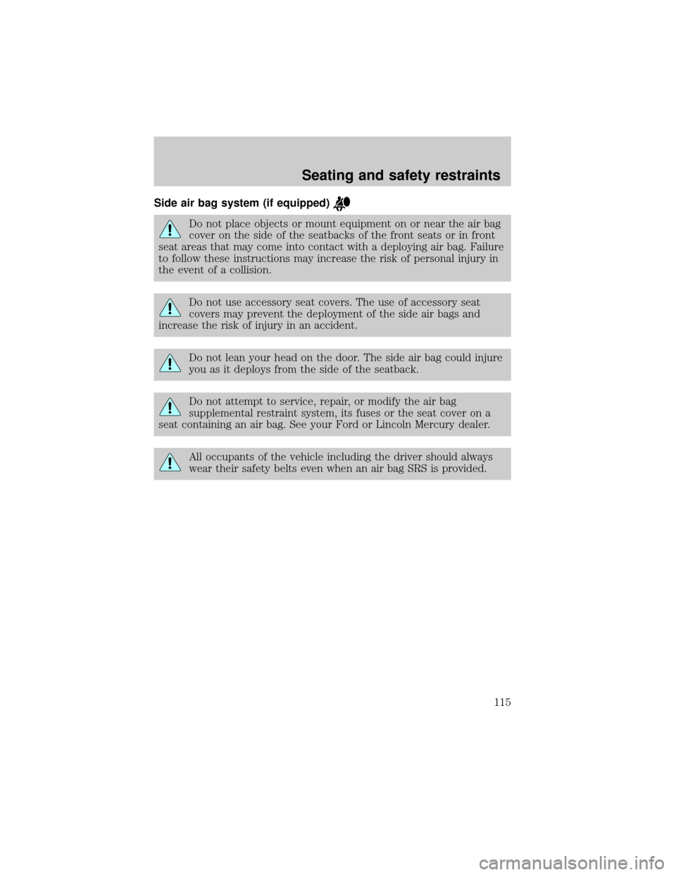 LINCOLN TOWN CAR 2001 Owners Manual Side air bag system (if equipped)
Do not place objects or mount equipment on or near the air bag
cover on the side of the seatbacks of the front seats or in front
seat areas that may come into contact LINCOLN TOWN CAR 2001 Owners Manual Side air bag system (if equipped)
Do not place objects or mount equipment on or near the air bag
cover on the side of the seatbacks of the front seats or in front
seat areas that may come into contact